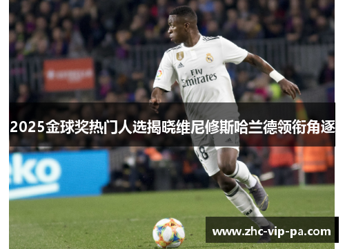 2025金球奖热门人选揭晓维尼修斯哈兰德领衔角逐 2025金球奖热门人选揭晓维尼修斯哈兰德领衔角逐