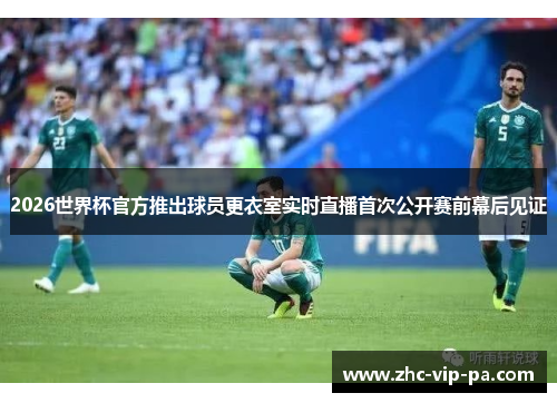 2026世界杯官方推出球员更衣室实时直播首次公开赛前幕后见证 2026世界杯官方推出球员更衣室实时直播首次公开赛前幕后见证