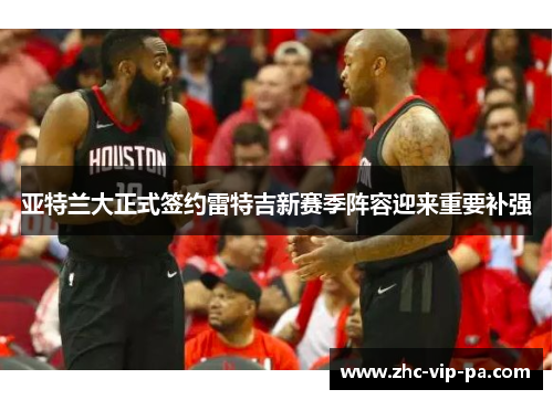 亚特兰大正式签约雷特吉新赛季阵容迎来重要补强 亚特兰大正式签约雷特吉新赛季阵容迎来重要补强