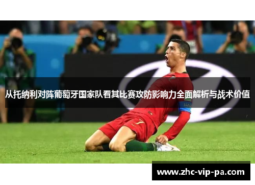 从托纳利对阵葡萄牙国家队看其比赛攻防影响力全面解析与战术价值