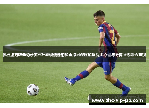 佩德里对阵葡萄牙美洲杯表现低迷的多重原因深度解析战术心理与身体状态综合审视