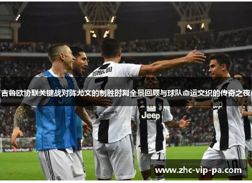 吉鲁欧协联关键战对阵尤文的制胜时刻全景回顾与球队命运交织的传奇之夜