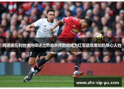 阿诺德在利物浦持续送出致命长传助攻成为红军进攻发动机核心人物