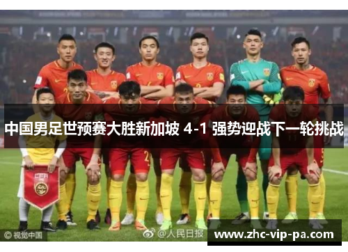 中国男足世预赛大胜新加坡 4-1 强势迎战下一轮挑战