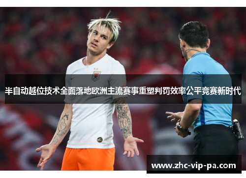 半自动越位技术全面落地欧洲主流赛事重塑判罚效率公平竞赛新时代 半自动越位技术全面落地欧洲主流赛事重塑判罚效率公平竞赛新时代
