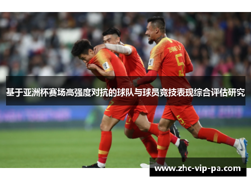 基于亚洲杯赛场高强度对抗的球队与球员竞技表现综合评估研究 基于亚洲杯赛场高强度对抗的球队与球员竞技表现综合评估研究