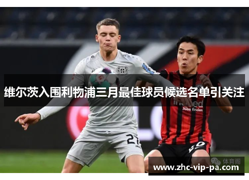 维尔茨入围利物浦三月最佳球员候选名单引关注