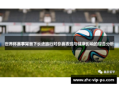 世界杯赛事背景下长途旅行对参赛表现与健康影响的综合分析 世界杯赛事背景下长途旅行对参赛表现与健康影响的综合分析