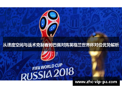 从速度空间与战术克制看姆巴佩对阵英格兰世界杯对位优势解析 从速度空间与战术克制看姆巴佩对阵英格兰世界杯对位优势解析