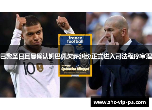 巴黎圣日耳曼确认姆巴佩欠薪纠纷正式进入司法程序审理 巴黎圣日耳曼确认姆巴佩欠薪纠纷正式进入司法程序审理