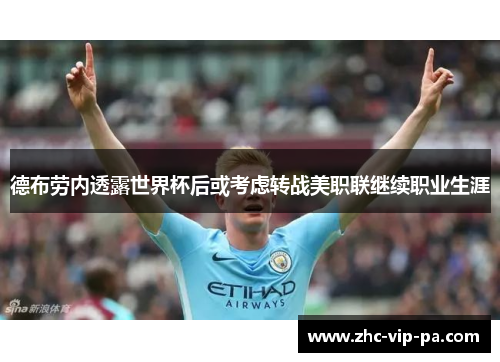 德布劳内透露世界杯后或考虑转战美职联继续职业生涯 德布劳内透露世界杯后或考虑转战美职联继续职业生涯